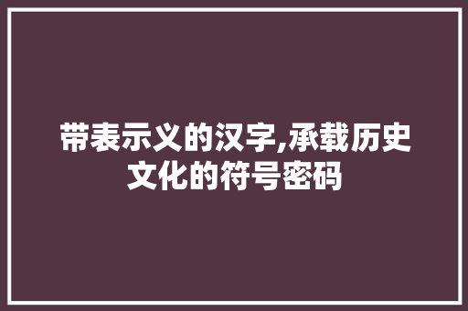 带表示义的汉字,承载历史文化的符号密码