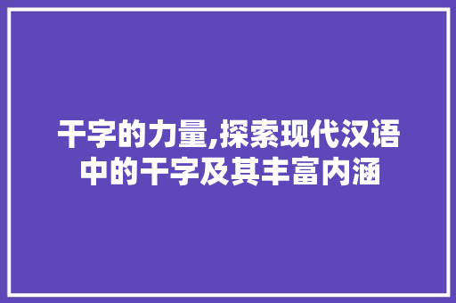 干字的力量,探索现代汉语中的干字及其丰富内涵