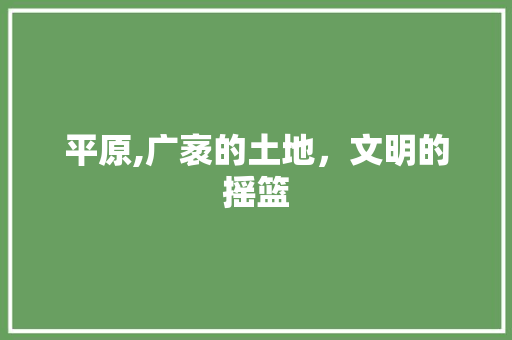 平原,广袤的土地，文明的摇篮