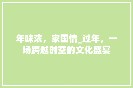 年味浓，家国情_过年，一场跨越时空的文化盛宴