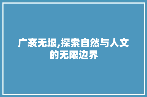 广袤无垠,探索自然与人文的无限边界