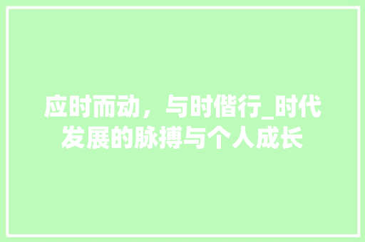 应时而动，与时偕行_时代发展的脉搏与个人成长