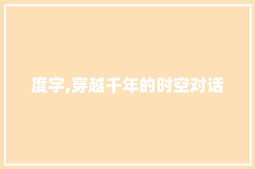 度字,穿越千年的时空对话
