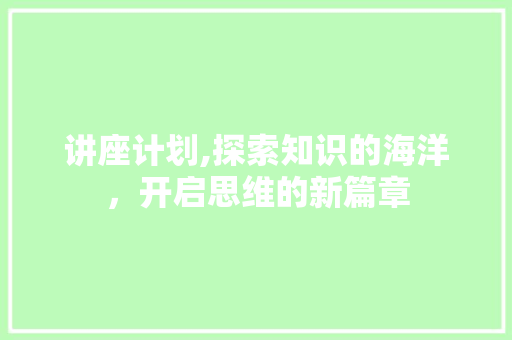 讲座计划,探索知识的海洋，开启思维的新篇章