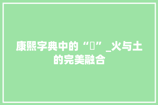 康熙字典中的“烑”_火与土的完美融合