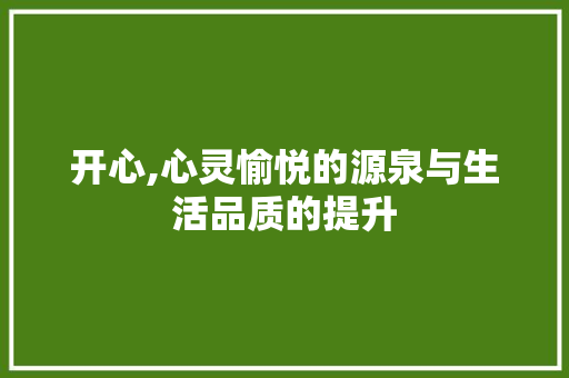 开心,心灵愉悦的源泉与生活品质的提升