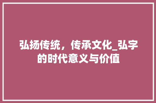 弘扬传统，传承文化_弘字的时代意义与价值