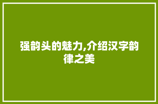 强韵头的魅力,介绍汉字韵律之美