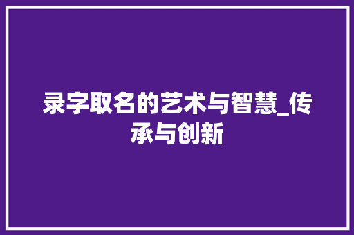 录字取名的艺术与智慧_传承与创新