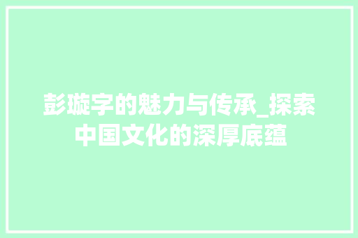 彭璇字的魅力与传承_探索中国文化的深厚底蕴