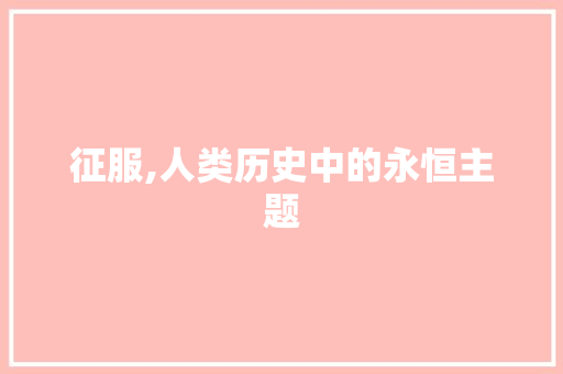 征服,人类历史中的永恒主题