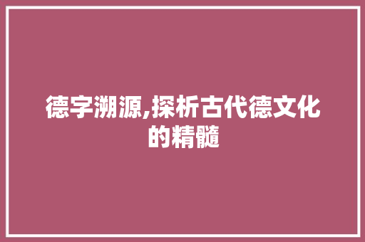 德字溯源,探析古代德文化的精髓