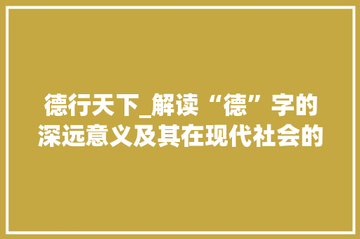 德行天下_解读“德”字的深远意义及其在现代社会的价值