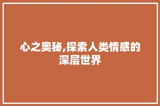 心之奥秘,探索人类情感的深层世界