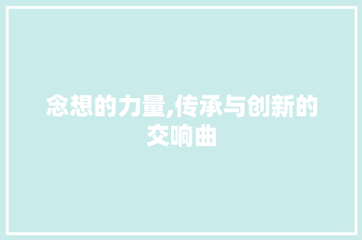 念想的力量,传承与创新的交响曲