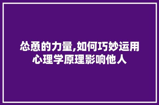 怂恿的力量,如何巧妙运用心理学原理影响他人