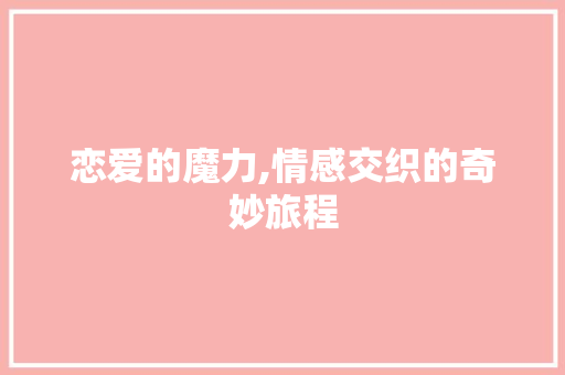恋爱的魔力,情感交织的奇妙旅程