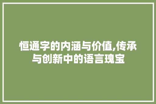 恒通字的内涵与价值,传承与创新中的语言瑰宝