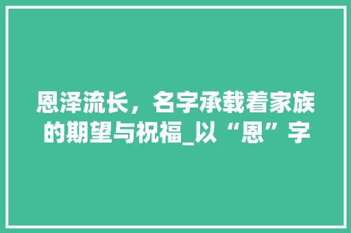恩泽流长，名字承载着家族的期望与祝福_以“恩”字为例讨论取名之路