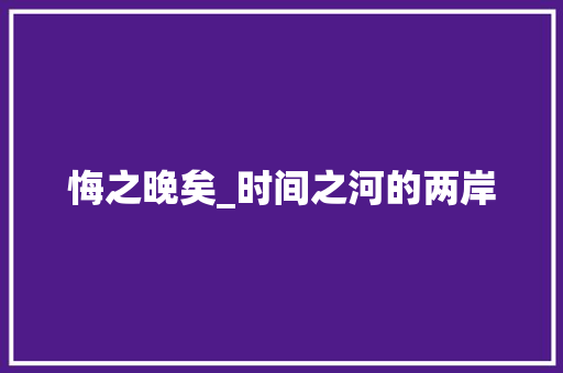 悔之晚矣_时间之河的两岸