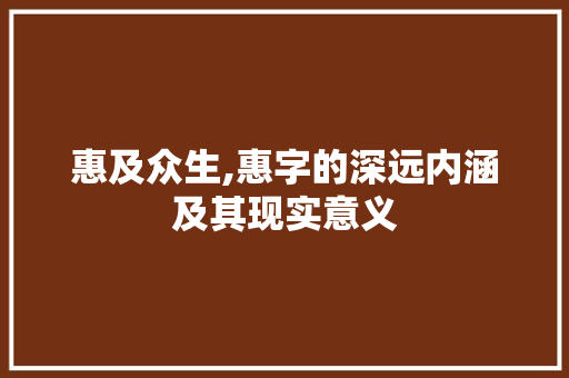 惠及众生,惠字的深远内涵及其现实意义