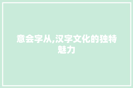 意会字从,汉字文化的独特魅力