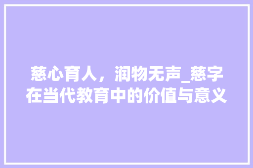 慈心育人，润物无声_慈字在当代教育中的价值与意义