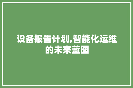 设备报告计划,智能化运维的未来蓝图