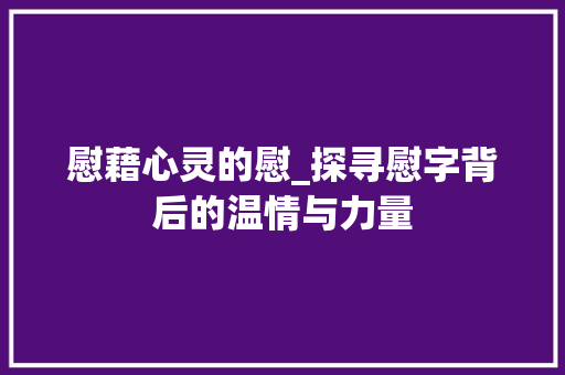 慰藉心灵的慰_探寻慰字背后的温情与力量