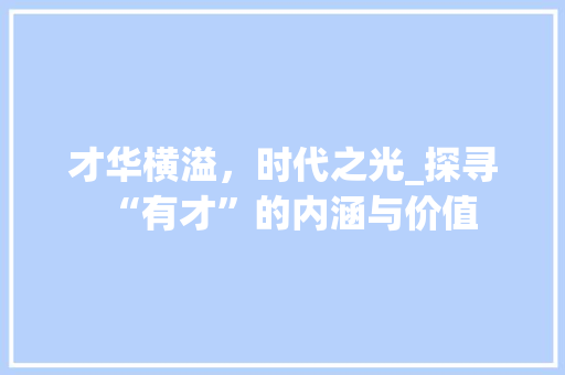 才华横溢，时代之光_探寻“有才”的内涵与价值