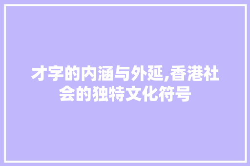 才字的内涵与外延,香港社会的独特文化符号