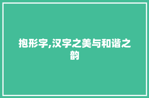 抱形字,汉字之美与和谐之韵