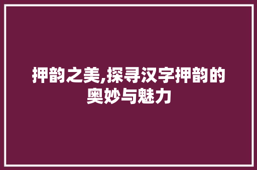 押韵之美,探寻汉字押韵的奥妙与魅力