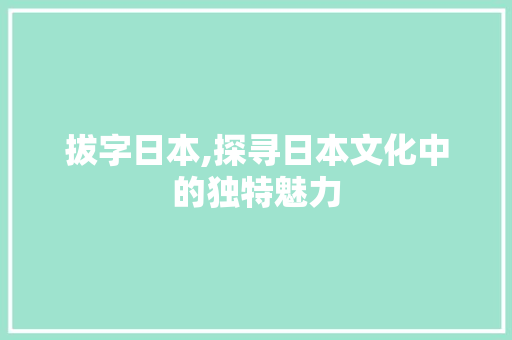 拔字日本,探寻日本文化中的独特魅力