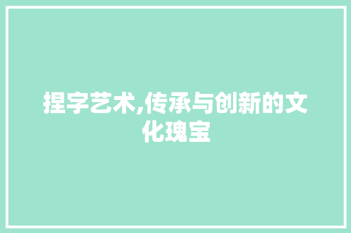 捏字艺术,传承与创新的文化瑰宝