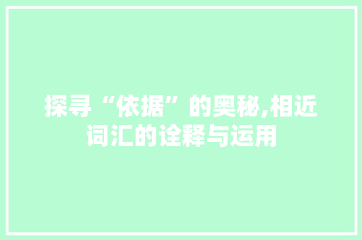 探寻“依据”的奥秘,相近词汇的诠释与运用