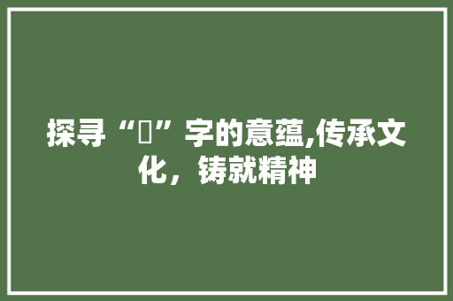 探寻“偲”字的意蕴,传承文化，铸就精神