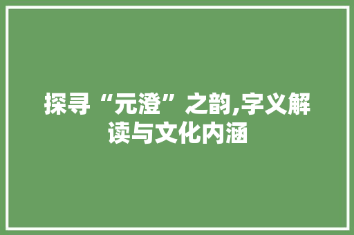 探寻“元澄”之韵,字义解读与文化内涵