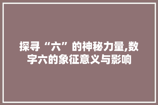 探寻“六”的神秘力量,数字六的象征意义与影响