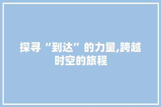 探寻“到达”的力量,跨越时空的旅程