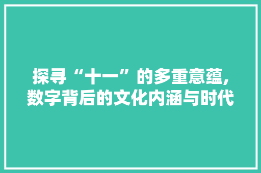 探寻“十一”的多重意蕴,数字背后的文化内涵与时代价值