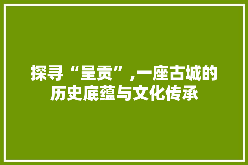 探寻“呈贡”,一座古城的历史底蕴与文化传承