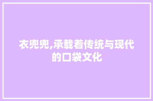 衣兜兜,承载着传统与现代的口袋文化