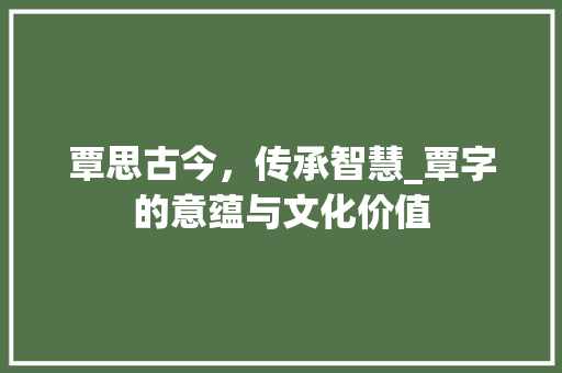 覃思古今，传承智慧_覃字的意蕴与文化价值