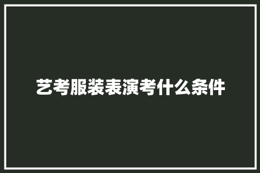 艺考服装表演考什么条件