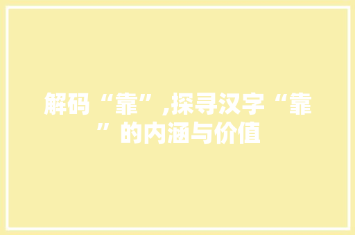 解码“靠”,探寻汉字“靠”的内涵与价值