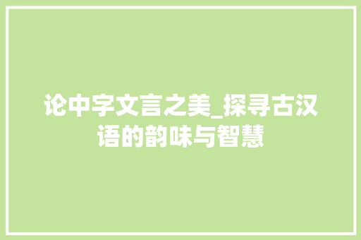 论中字文言之美_探寻古汉语的韵味与智慧