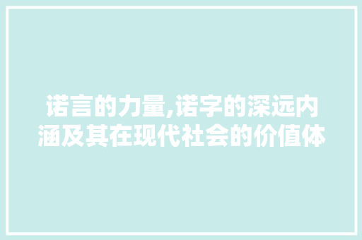 诺言的力量,诺字的深远内涵及其在现代社会的价值体现