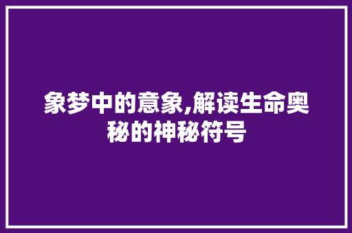 象梦中的意象,解读生命奥秘的神秘符号