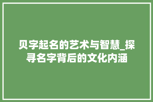 贝字起名的艺术与智慧_探寻名字背后的文化内涵